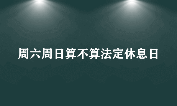 周六周日算不算法定休息日