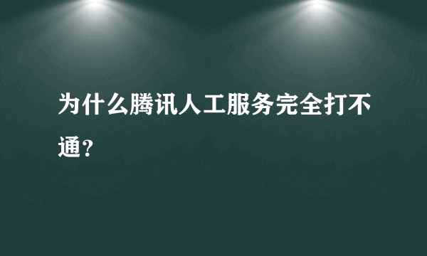 为什么腾讯人工服务完全打不通？