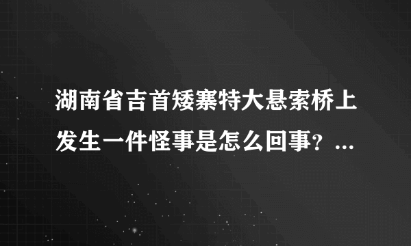 湖南省吉首矮寨特大悬索桥上发生一件怪事是怎么回事？？QQ空间上日志热到爆啊！