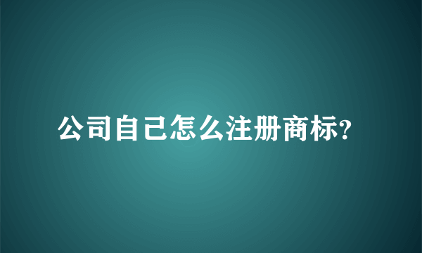 公司自己怎么注册商标？