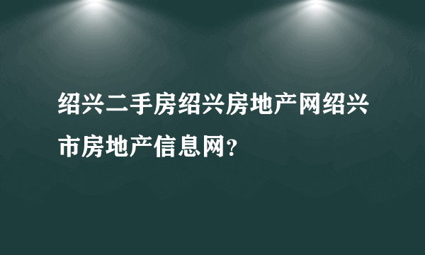 绍兴二手房绍兴房地产网绍兴市房地产信息网？