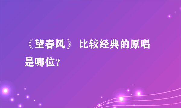 《望春风》 比较经典的原唱是哪位？