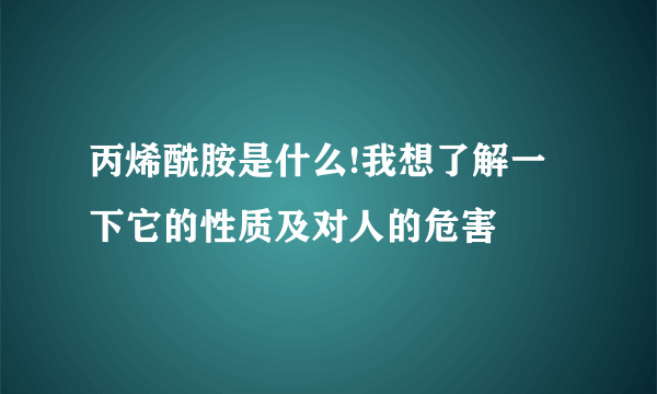 丙烯酰胺是什么!我想了解一下它的性质及对人的危害