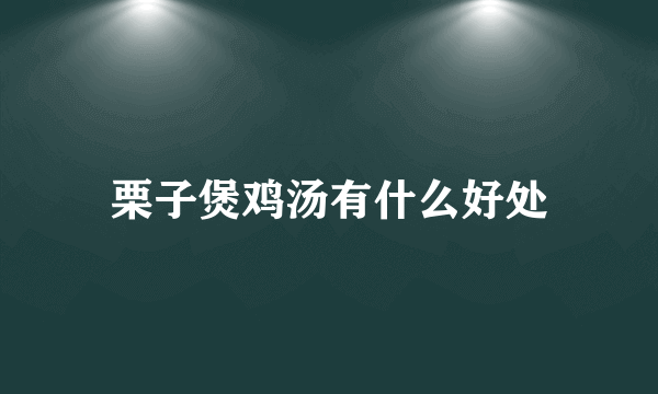 栗子煲鸡汤有什么好处