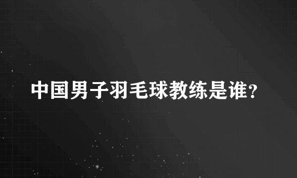 中国男子羽毛球教练是谁？