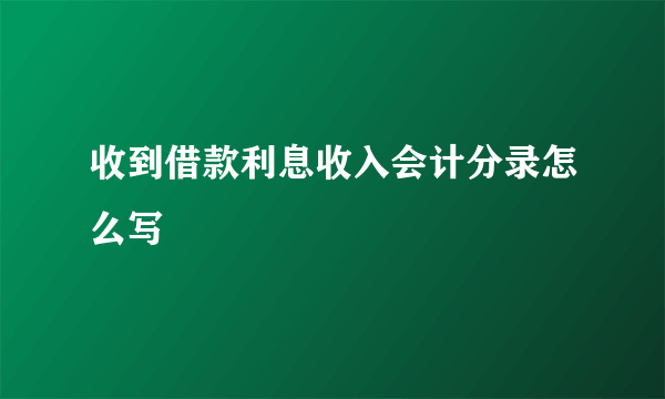 收到借款利息收入会计分录怎么写