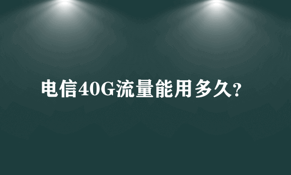 电信40G流量能用多久？