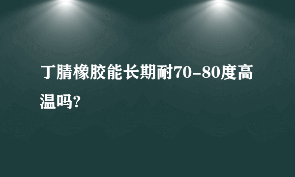 丁腈橡胶能长期耐70-80度高温吗?