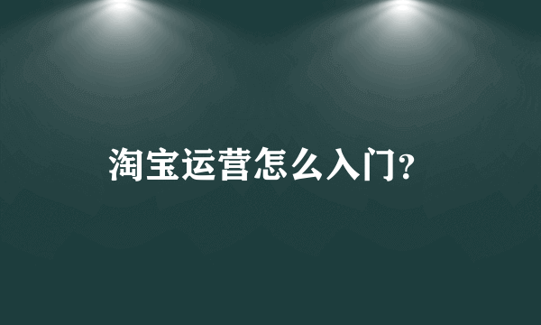 淘宝运营怎么入门？