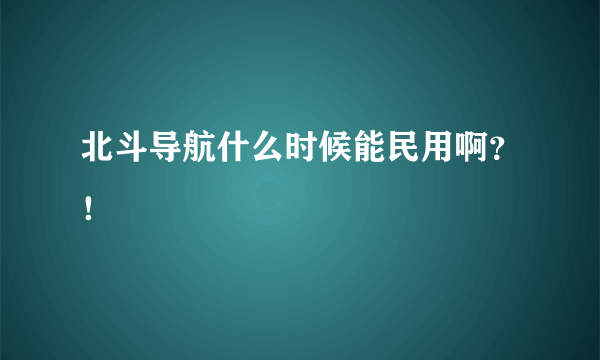 北斗导航什么时候能民用啊？！