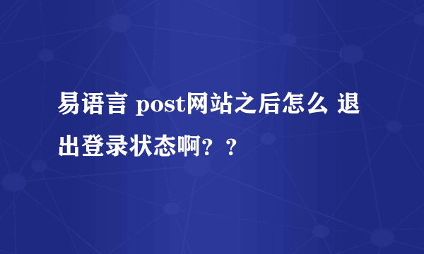 易语言 post网站之后怎么 退出登录状态啊？？