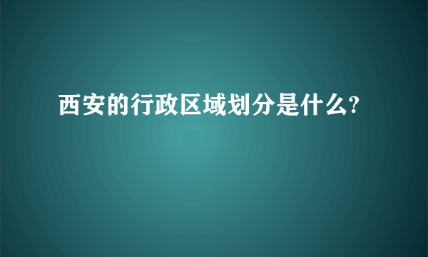 西安的行政区域划分是什么?