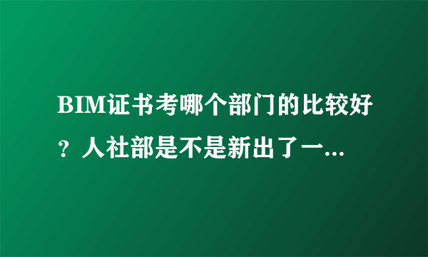 BIM证书考哪个部门的比较好？人社部是不是新出了一个证书呢？