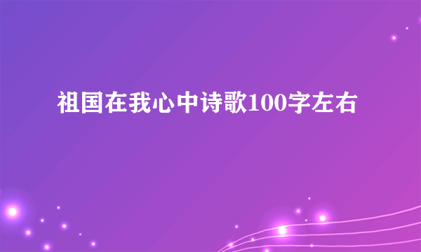 祖国在我心中诗歌100字左右