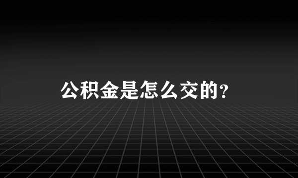 公积金是怎么交的？