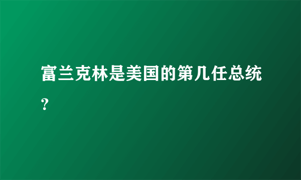 富兰克林是美国的第几任总统？