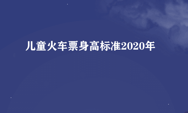 儿童火车票身高标准2020年