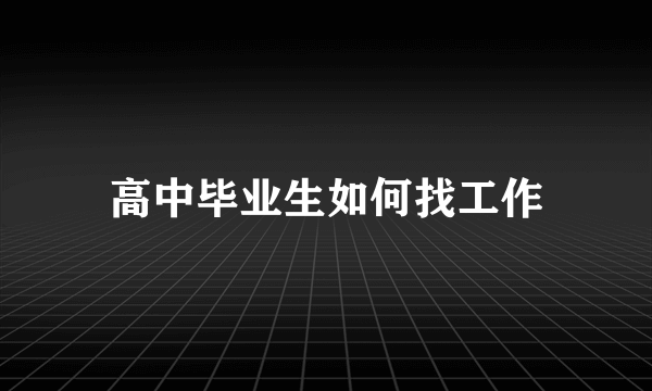 高中毕业生如何找工作