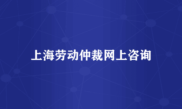 上海劳动仲裁网上咨询