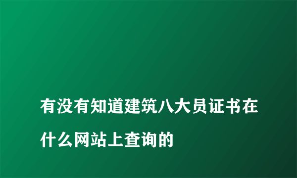 
有没有知道建筑八大员证书在什么网站上查询的

