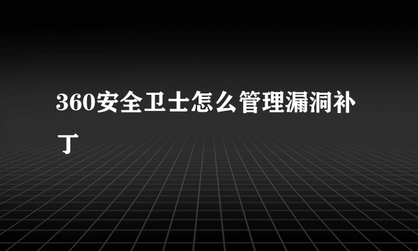 360安全卫士怎么管理漏洞补丁