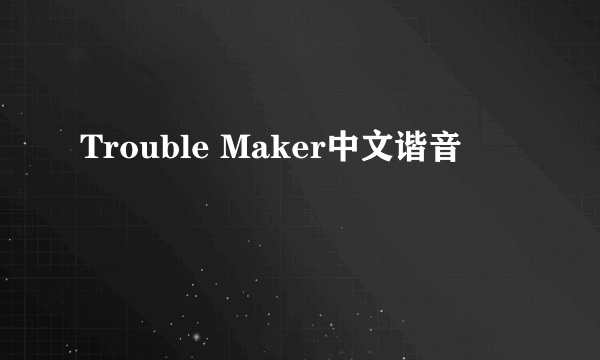 Trouble Maker中文谐音