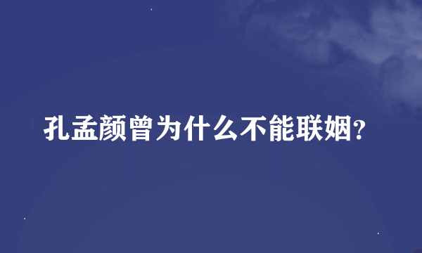 孔孟颜曾为什么不能联姻？