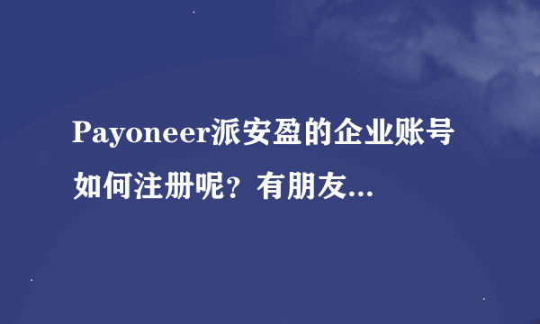 Payoneer派安盈的企业账号如何注册呢？有朋友知道吗？