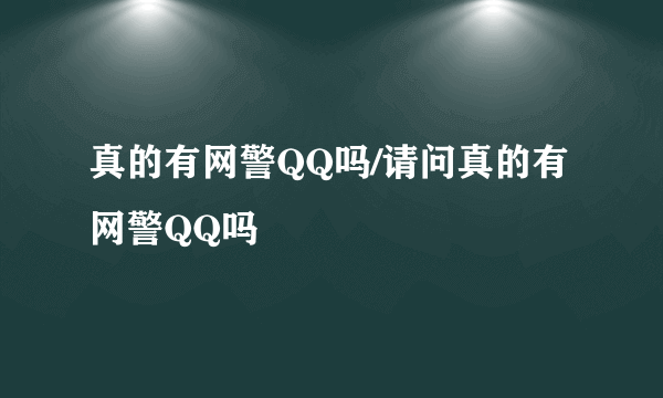 真的有网警QQ吗/请问真的有网警QQ吗