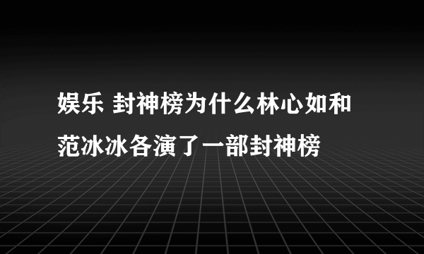 娱乐 封神榜为什么林心如和范冰冰各演了一部封神榜