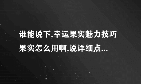 谁能说下,幸运果实魅力技巧果实怎么用啊,说详细点...