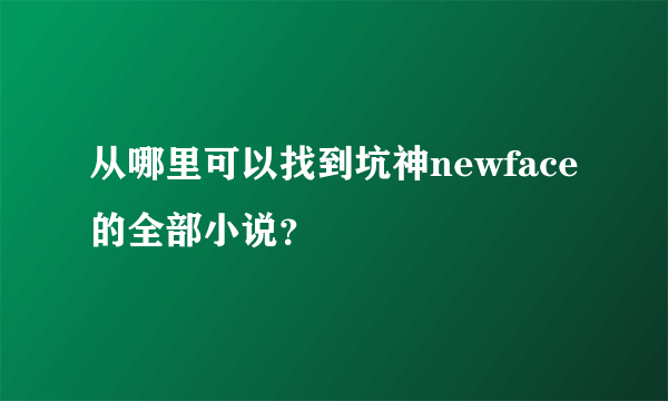 从哪里可以找到坑神newface的全部小说？