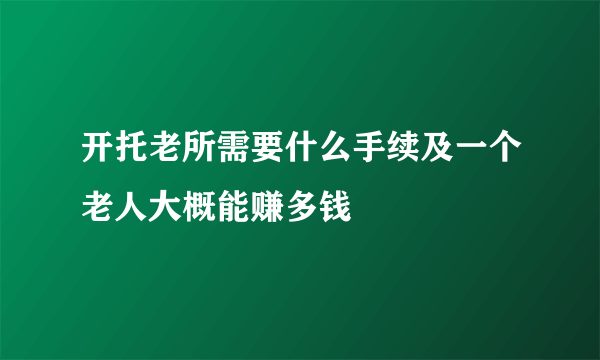 开托老所需要什么手续及一个老人大概能赚多钱