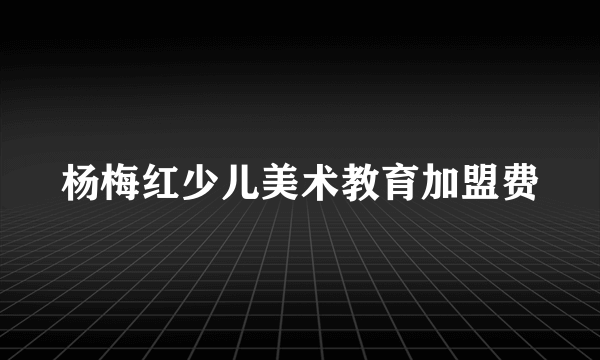 杨梅红少儿美术教育加盟费