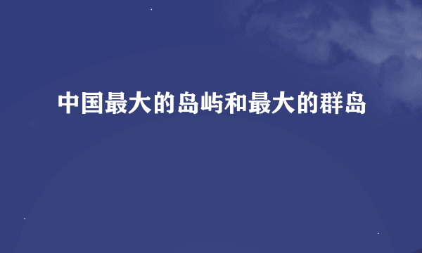 中国最大的岛屿和最大的群岛