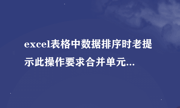 excel表格中数据排序时老提示此操作要求合并单元格具有相同大小，怎么办。想按年龄排序