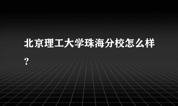 北京理工大学珠海分校怎么样？