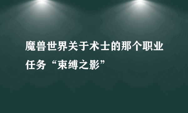 魔兽世界关于术士的那个职业任务“束缚之影”