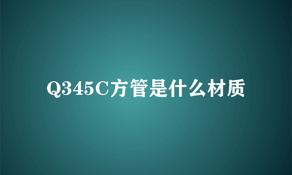 Q345C方管是什么材质