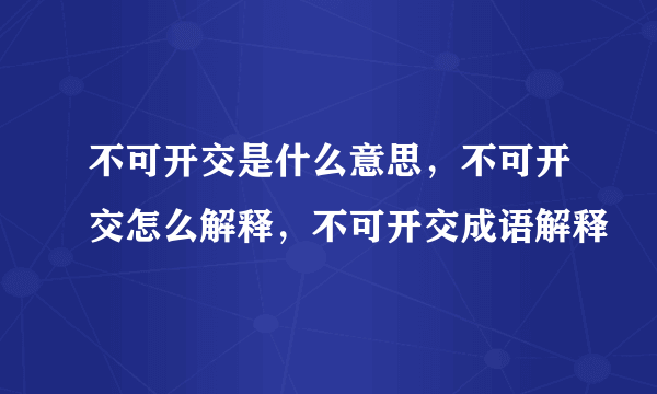 不可开交是什么意思，不可开交怎么解释，不可开交成语解释