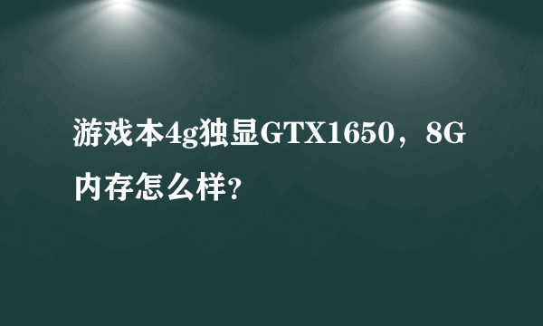 游戏本4g独显GTX1650，8G内存怎么样？