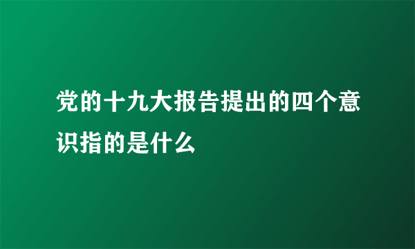 党的十九大报告提出的四个意识指的是什么