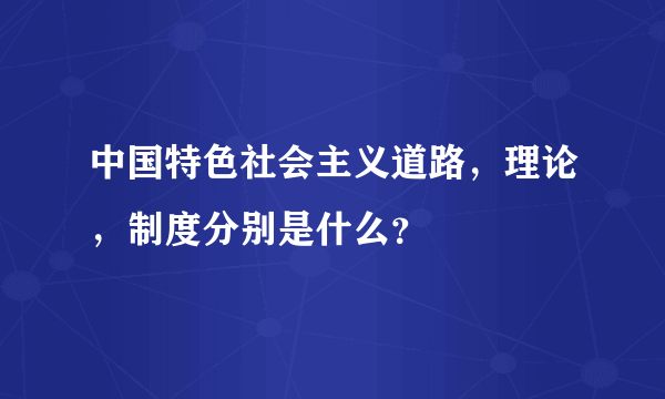 中国特色社会主义道路，理论，制度分别是什么？