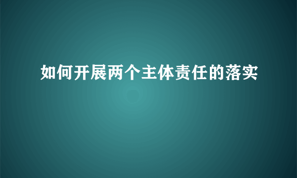 如何开展两个主体责任的落实