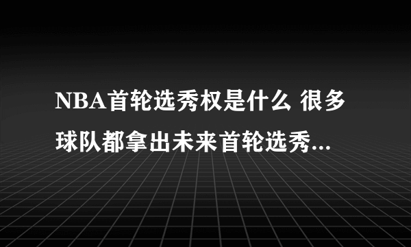 NBA首轮选秀权是什么 很多球队都拿出未来首轮选秀权 首轮选秀权好吗？