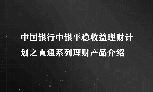 中国银行中银平稳收益理财计划之直通系列理财产品介绍