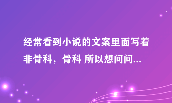 经常看到小说的文案里面写着非骨科，骨科 所以想问问小说文案里所写的非骨科和骨科是什么意思啊？