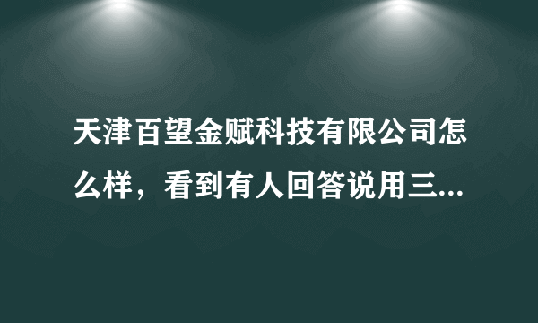 天津百望金赋科技有限公司怎么样，看到有人回答说用三个月就辞退，是不是真的啊？