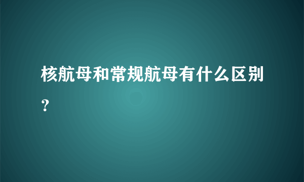 核航母和常规航母有什么区别？