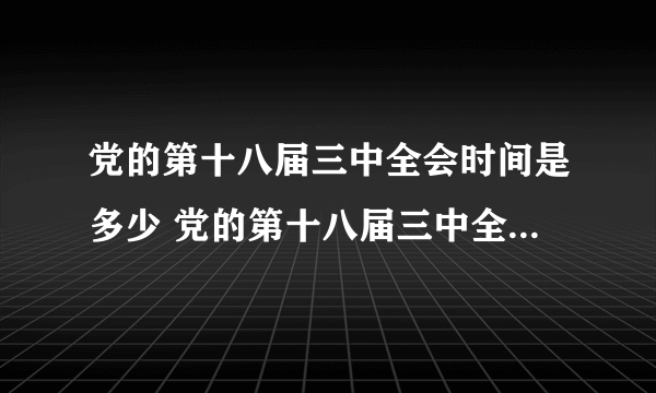 党的第十八届三中全会时间是多少 党的第十八届三中全会议题是什么